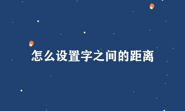 怎么设置字之间的距离