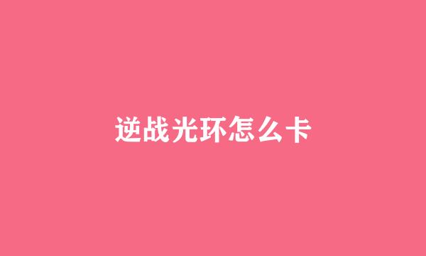 逆战光环怎么卡