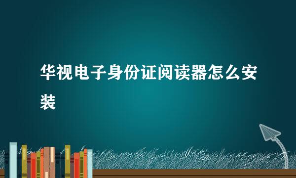华视电子身份证阅读器怎么安装