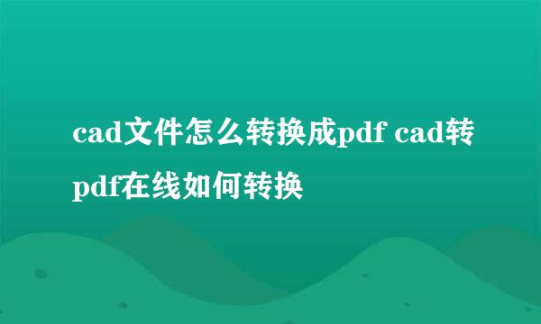cad文件怎么转换成pdf cad转pdf在线如何转换