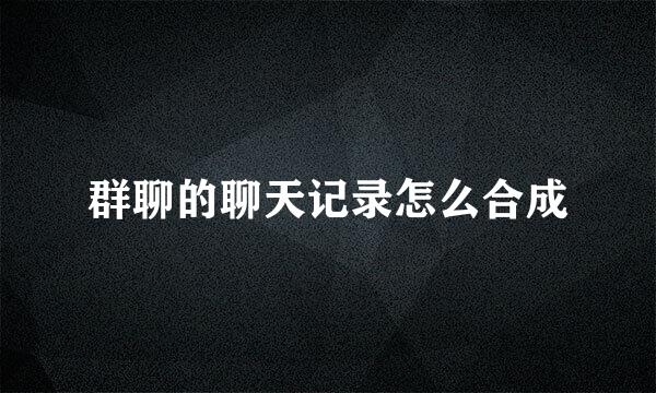 群聊的聊天记录怎么合成
