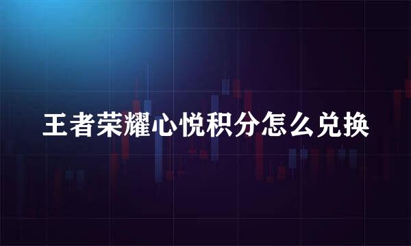王者荣耀心悦积分怎么兑换