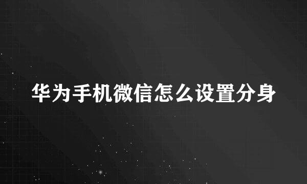 华为手机微信怎么设置分身