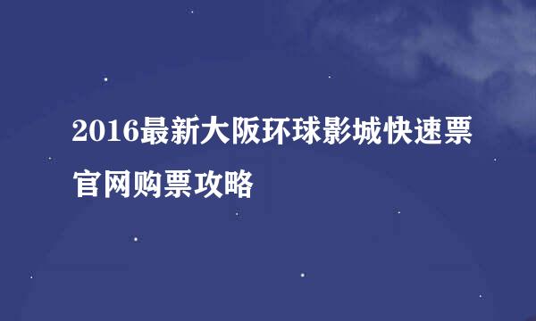 2016最新大阪环球影城快速票官网购票攻略