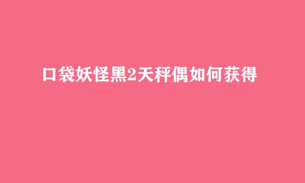 口袋妖怪黑2天秤偶如何获得