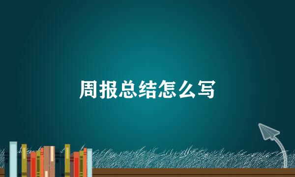 周报总结怎么写