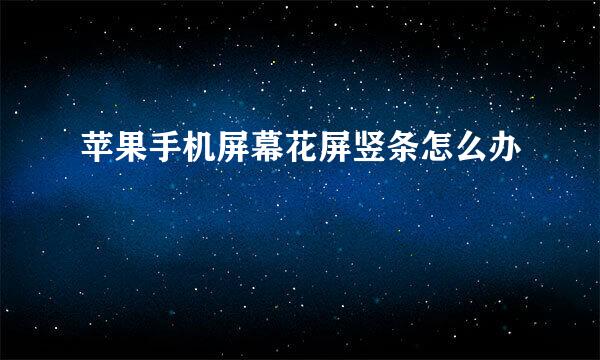 苹果手机屏幕花屏竖条怎么办
