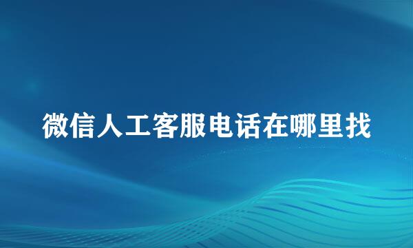 微信人工客服电话在哪里找