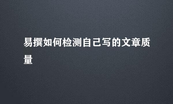 易撰如何检测自己写的文章质量