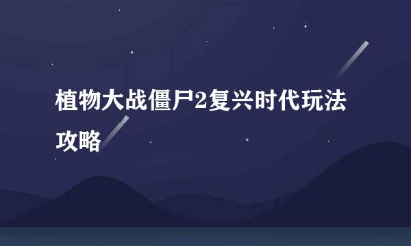 植物大战僵尸2复兴时代玩法攻略