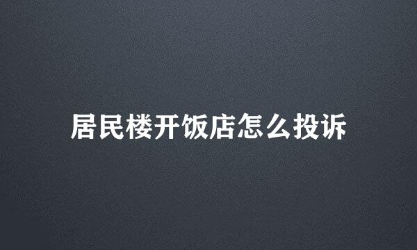 居民楼开饭店怎么投诉