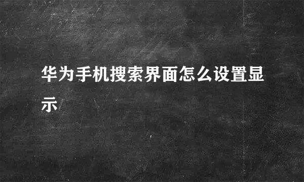 华为手机搜索界面怎么设置显示