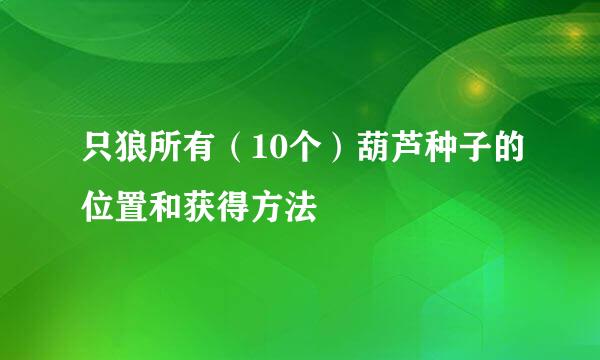 只狼所有（10个）葫芦种子的位置和获得方法