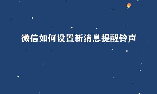微信如何设置新消息提醒铃声