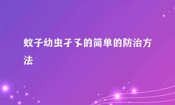 蚊子幼虫孑孓的简单的防治方法