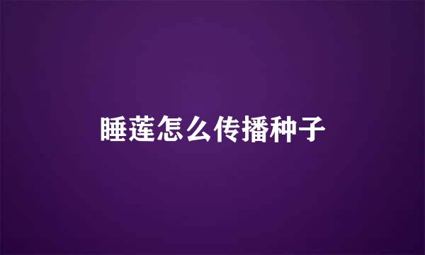 睡莲怎么传播种子