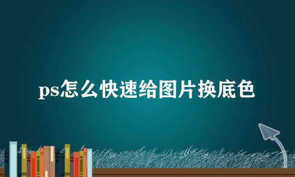 ps怎么快速给图片换底色