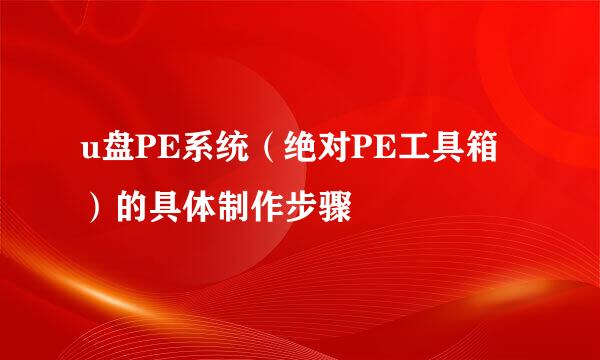 u盘PE系统（绝对PE工具箱）的具体制作步骤