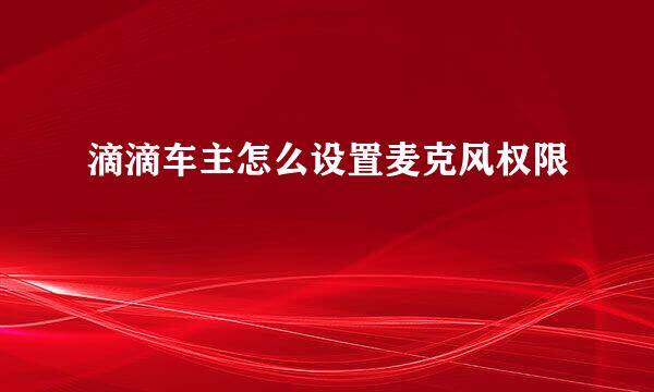 滴滴车主怎么设置麦克风权限