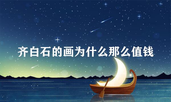 齐白石的画为什么那么值钱
