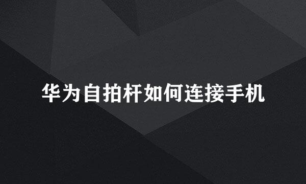 华为自拍杆如何连接手机