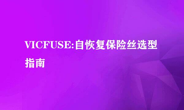 VICFUSE:自恢复保险丝选型指南
