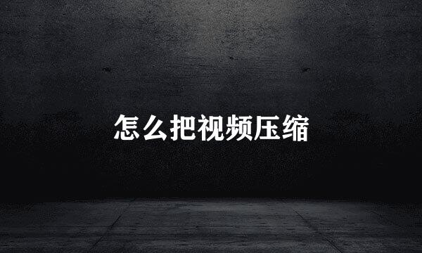 怎么把视频压缩