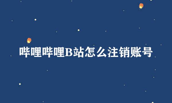 哔哩哔哩B站怎么注销账号