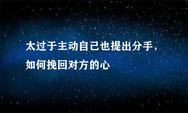 太过于主动自己也提出分手，如何挽回对方的心