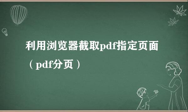 利用浏览器截取pdf指定页面（pdf分页）