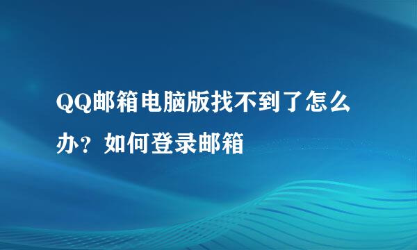 QQ邮箱电脑版找不到了怎么办？如何登录邮箱
