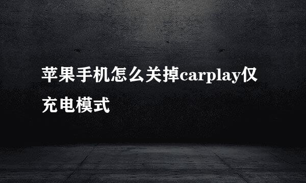 苹果手机怎么关掉carplay仅充电模式