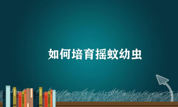 ​如何培育摇蚊幼虫