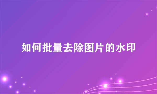 如何批量去除图片的水印