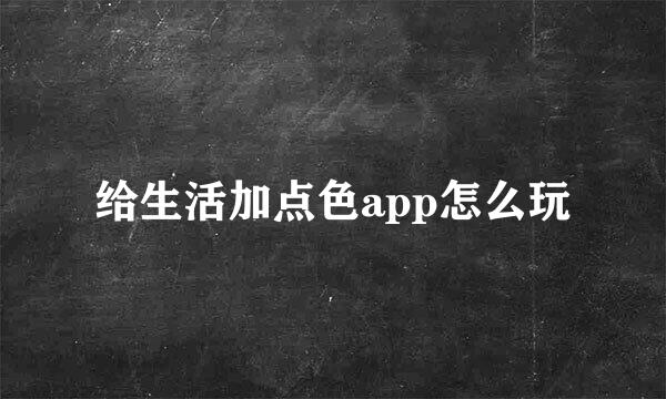 给生活加点色app怎么玩