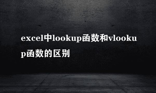 excel中lookup函数和vlookup函数的区别