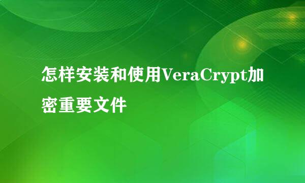 怎样安装和使用VeraCrypt加密重要文件