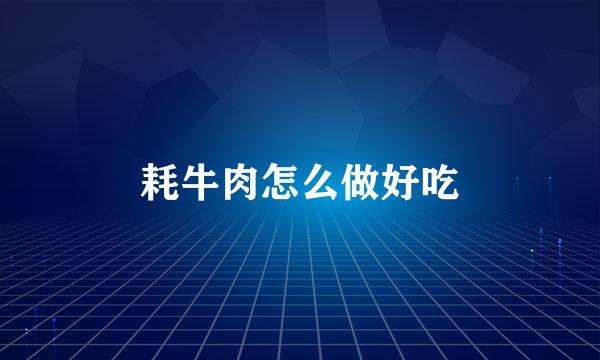 耗牛肉怎么做好吃