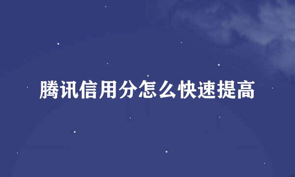 腾讯信用分怎么快速提高