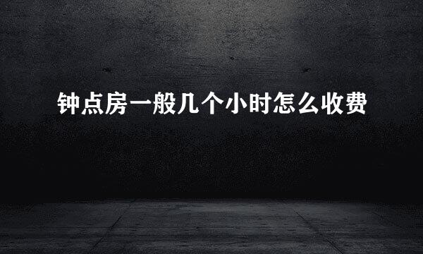 钟点房一般几个小时怎么收费