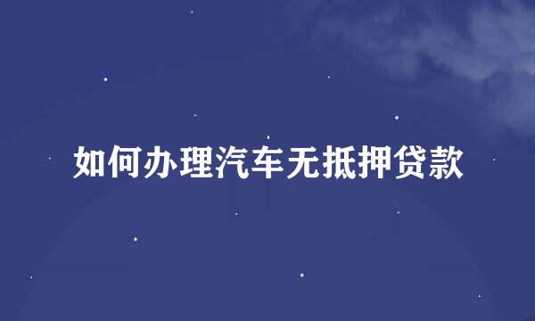 如何办理汽车无抵押贷款