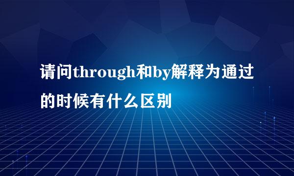 请问through和by解释为通过的时候有什么区别