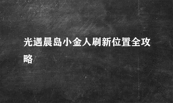 光遇晨岛小金人刷新位置全攻略