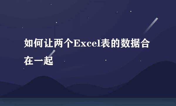 如何让两个Excel表的数据合在一起