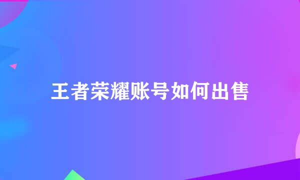 王者荣耀账号如何出售