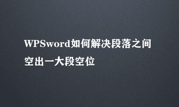 WPSword如何解决段落之间空出一大段空位