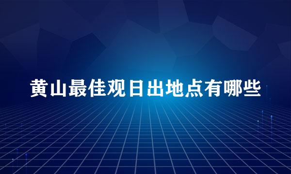 黄山最佳观日出地点有哪些