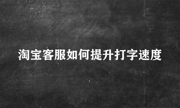 淘宝客服如何提升打字速度