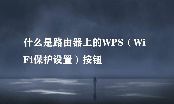 什么是路由器上的WPS（WiFi保护设置）按钮