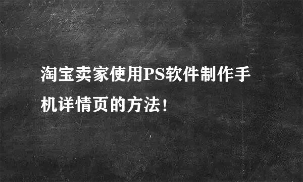 淘宝卖家使用PS软件制作手机详情页的方法！